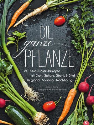 cover image of Die ganze Pflanze--50 geniale vegetarische Rezepte zu allen essbaren Teilen von Obst und Gemüse